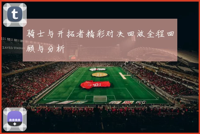 骑士与开拓者精彩对决回放全程回顾与分析