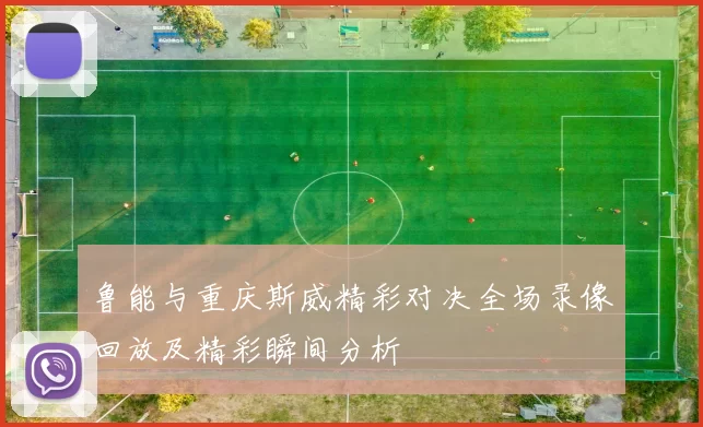 鲁能与重庆斯威精彩对决全场录像回放及精彩瞬间分析