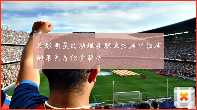 足球明星的助理在职业生涯中扮演的角色与职责解析