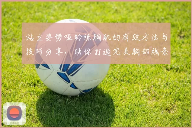 站立姿势哑铃练胸肌的有效方法与技巧分享，助你打造完美胸部线条